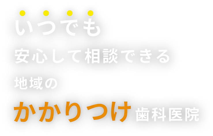 いつでも安心して相談できる地域のかかりつけ歯科医院