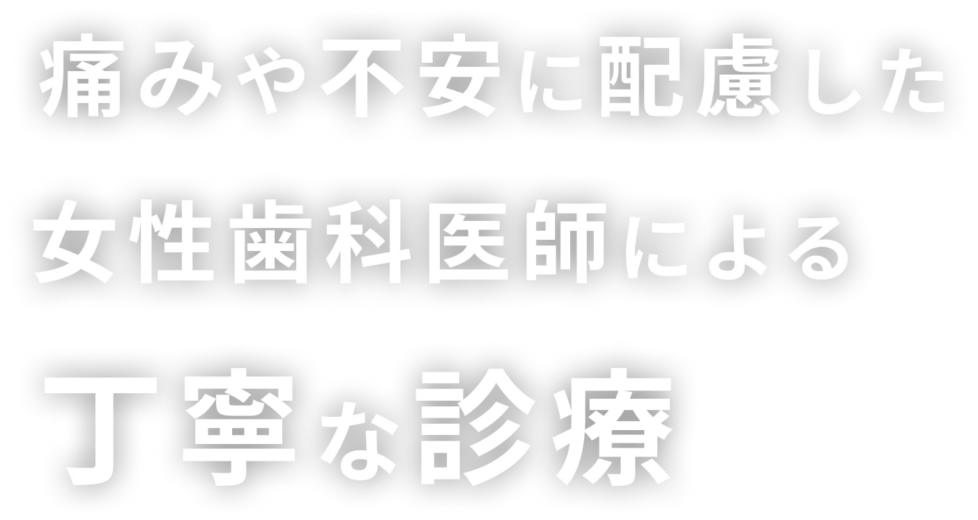痛みや不安に配慮した女性歯科医師による丁寧な診察