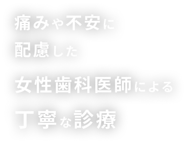 痛みや不安に配慮した女性歯科医師による丁寧な診察